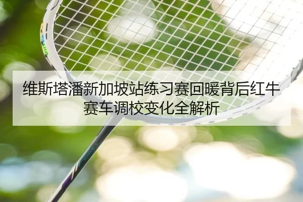 维斯塔潘新加坡站练习赛回暖背后红牛赛车调校变化全解析